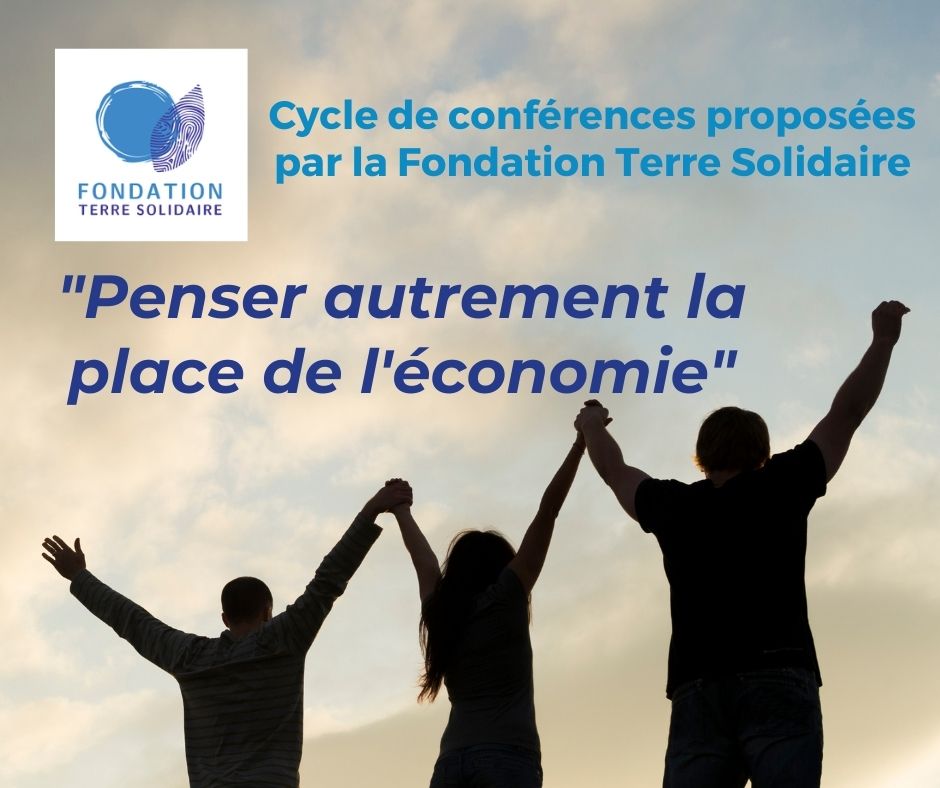 Le nouveau cycle de conférences proposé par la Fondation Terre Solidaire : « Penser autrement la place de l’économie »